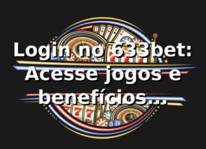 Login no 633bet: Acesse jogos e benefícios exclusivos