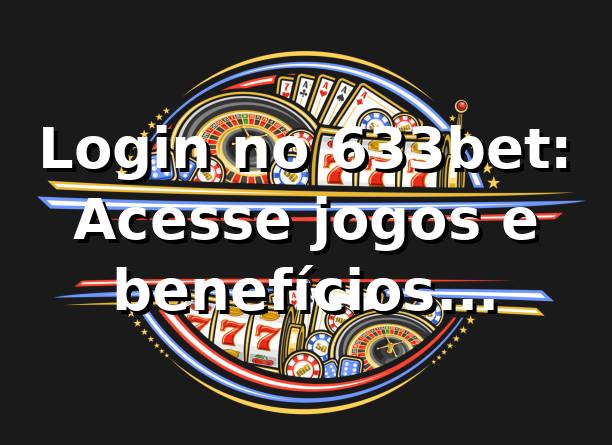 Login no 633bet: Acesse jogos e benefícios exclusivos